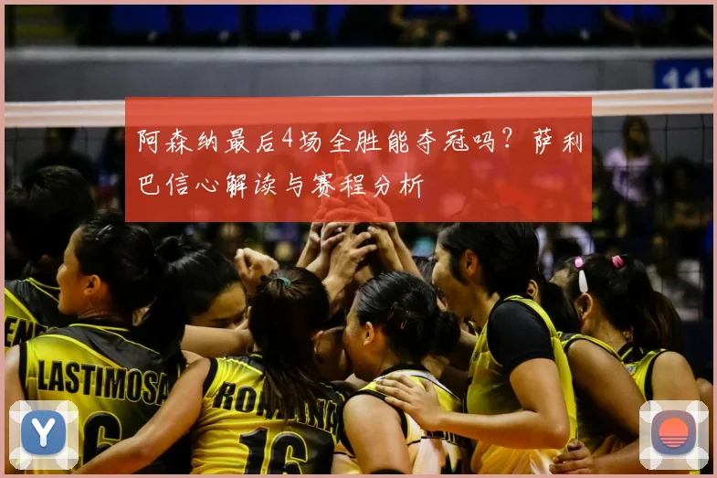 阿森纳最后4场全胜能夺冠吗？萨利巴信心解读与赛程分析