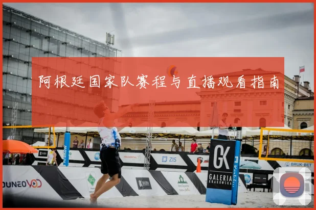 阿根廷国家队赛程与直播观看指南