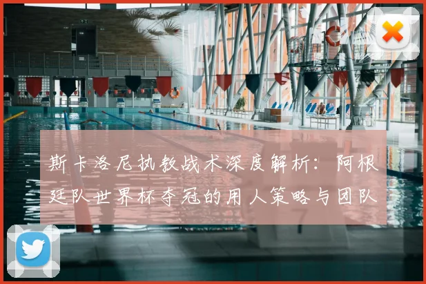 斯卡洛尼执教战术深度解析：阿根廷队世界杯夺冠的用人策略与团队构建历程